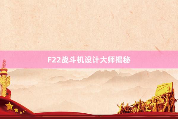 F22战斗机设计大师揭秘