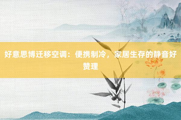 好意思博迁移空调：便携制冷，家居生存的静音好赞理