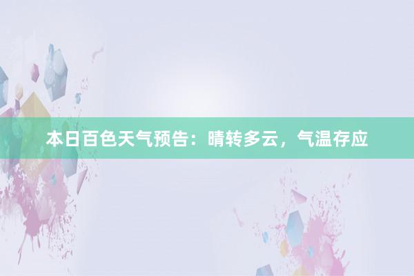 本日百色天气预告：晴转多云，气温存应